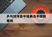 天博登录-关于乒乓球项目中瑞典选手突围晋级的信息